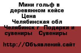 Мини гольф в деревянном кейсе › Цена ­ 1 200 - Челябинская обл., Челябинск г. Подарки и сувениры » Сувениры   